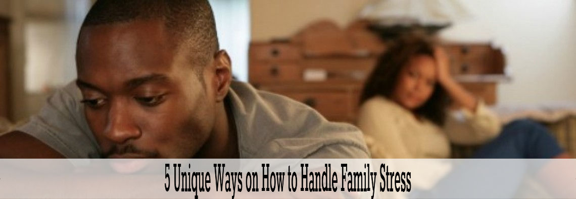 5 Unique Ways On How to Handle Family Stress