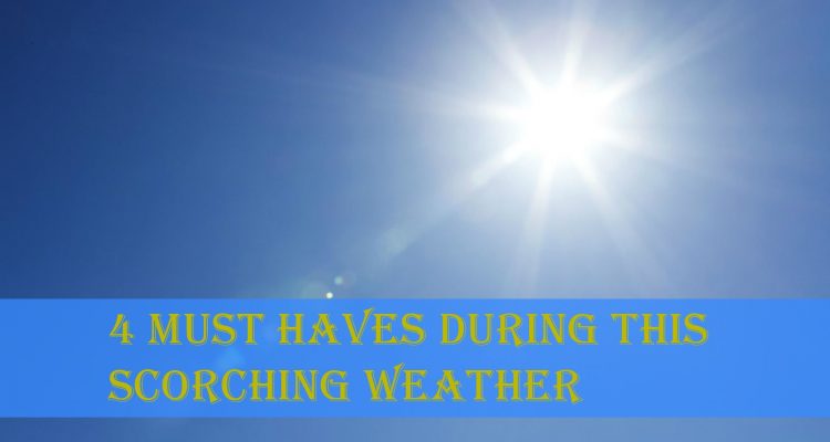 4 Must Haves During This Scorching Weather